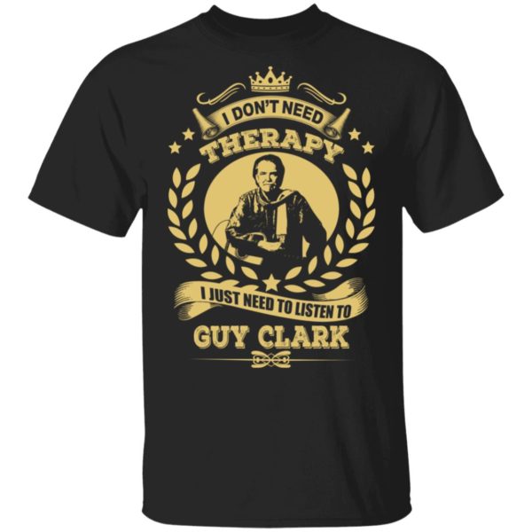 I Don't Need Therapy I Just Need To Listen To Guy Clark Shirt