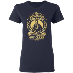 I Don't Need Therapy I Just Need To Listen To Guy Clark Shirt