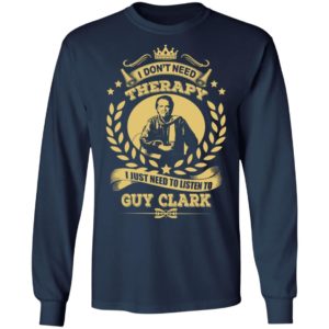 I Don't Need Therapy I Just Need To Listen To Guy Clark Shirt