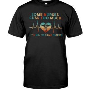 Some Nurses Cuss Too Much, It's Me, I'm Some Nurses Shirt image Some Nurses Cuss Too Much, It's Me, I'm Some Nurses Shirt