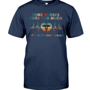 Some Nurses Cuss Too Much, It's Me, I'm Some Nurses Shirt image Some Nurses Cuss Too Much, It's Me, I'm Some Nurses Shirt