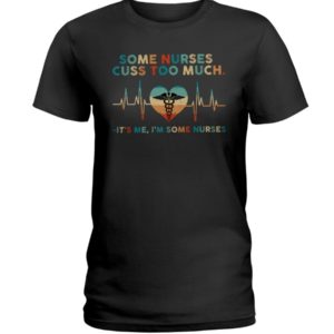 Some Nurses Cuss Too Much, It's Me, I'm Some Nurses Shirt image Some Nurses Cuss Too Much, It's Me, I'm Some Nurses Shirt