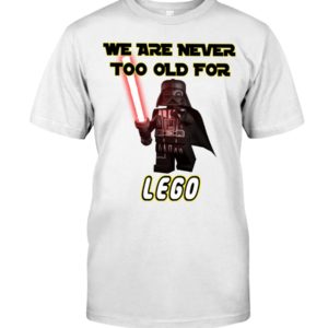 We Are Never Too Old For Lego Shirt