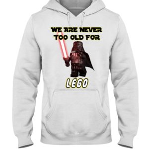 We Are Never Too Old For Lego Shirt