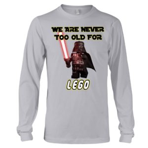 We Are Never Too Old For Lego Shirt