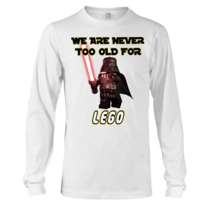 We Are Never Too Old For Lego Shirt