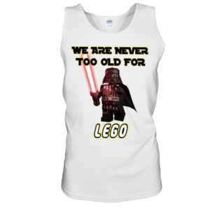 We Are Never Too Old For Lego Shirt