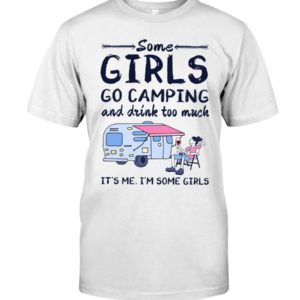 Some Girls Go Camping And Drink Too Muck It'S Me, I'm Some Girl Shirt