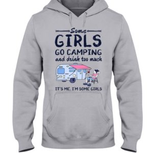 Some Girls Go Camping And Drink Too Muck It'S Me, I'm Some Girl Shirt
