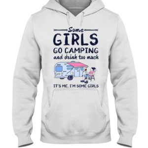 Some Girls Go Camping And Drink Too Muck It'S Me, I'm Some Girl Shirt
