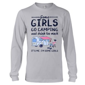 Some Girls Go Camping And Drink Too Muck It'S Me, I'm Some Girl Shirt