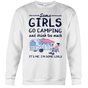 Some Girls Go Camping And Drink Too Muck It'S Me, I'm Some Girl Shirt