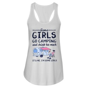 Some Girls Go Camping And Drink Too Muck It'S Me, I'm Some Girl Shirt