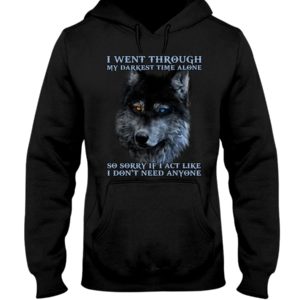I Went Through My Darkest Time Alone So Sorry If I Act Like I Don't Need Anyone Shirt image I Went Through My Darkest Time Alone So Sorry If I Act Like I Don't Need Anyone Shirt