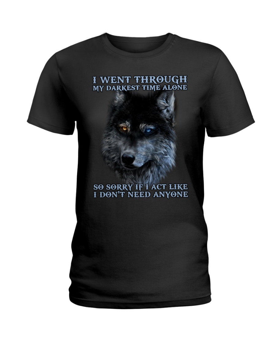 I Went Through My Darkest Time Alone So Sorry If I Act Like I Don't Need Anyone Shirt image I Went Through My Darkest Time Alone So Sorry If I Act Like I Don't Need Anyone Shirt