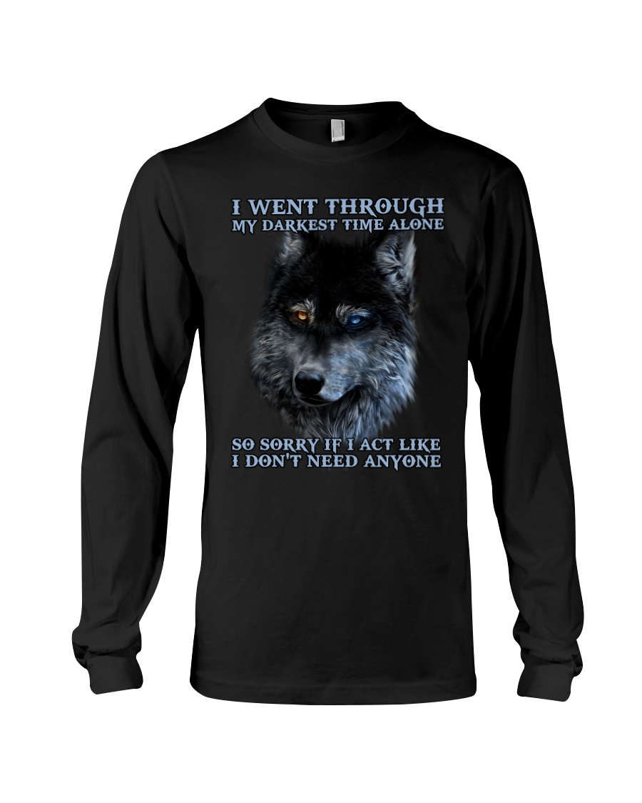 I Went Through My Darkest Time Alone So Sorry If I Act Like I Don't Need Anyone Shirt image I Went Through My Darkest Time Alone So Sorry If I Act Like I Don't Need Anyone Shirt