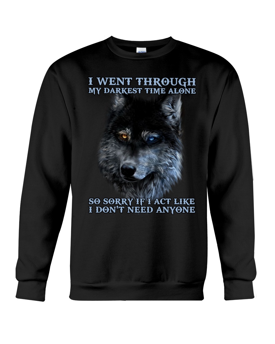 I Went Through My Darkest Time Alone So Sorry If I Act Like I Don't Need Anyone Shirt image I Went Through My Darkest Time Alone So Sorry If I Act Like I Don't Need Anyone Shirt