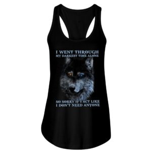 I Went Through My Darkest Time Alone So Sorry If I Act Like I Don't Need Anyone Shirt image I Went Through My Darkest Time Alone So Sorry If I Act Like I Don't Need Anyone Shirt