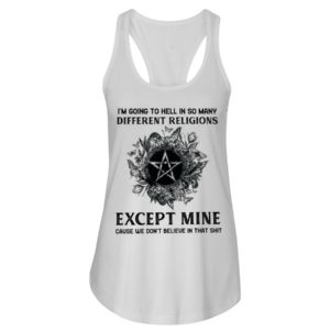 I'm Going To Hell In So Many Differen Religions Except Mine Cause We Don't Believe In That Shit Shirt