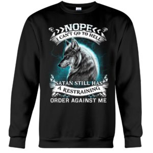 Nope I Can't Go To Hell Satan Still Has A Restraining Order Against Me Shirt
