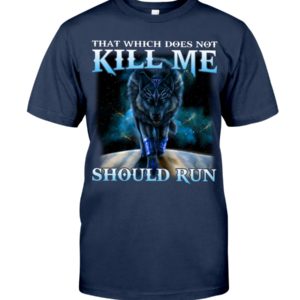 That Which Does Not Kill Me Should Run Wolf Shirt