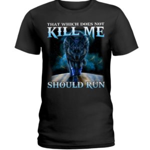 That Which Does Not Kill Me Should Run Wolf Shirt