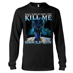 That Which Does Not Kill Me Should Run Wolf Shirt
