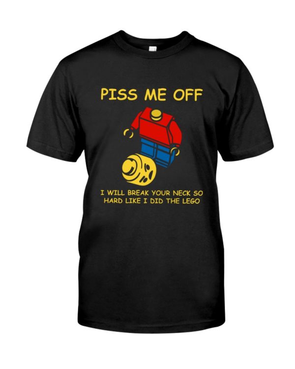 Piss Me Off I Will Break Your Neck So Hard Like I Did The Lego Shirt