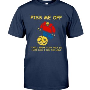 Piss Me Off I Will Break Your Neck So Hard Like I Did The Lego Shirt