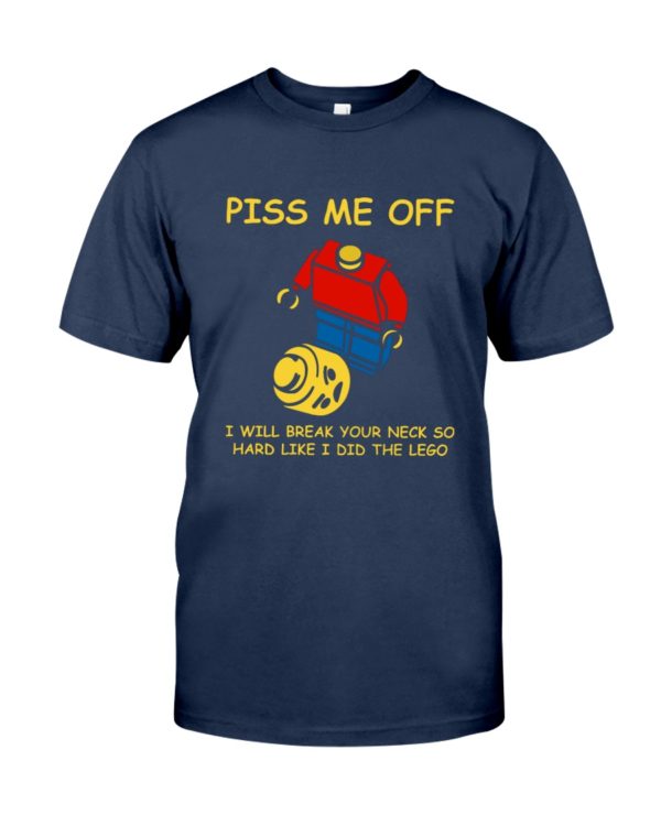Piss Me Off I Will Break Your Neck So Hard Like I Did The Lego Shirt