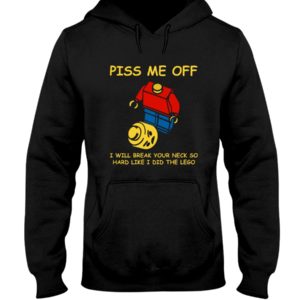 Piss Me Off I Will Break Your Neck So Hard Like I Did The Lego Shirt
