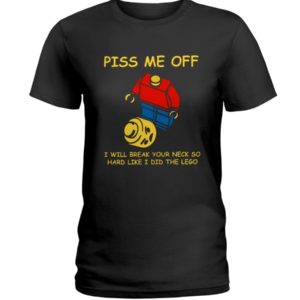 Piss Me Off I Will Break Your Neck So Hard Like I Did The Lego Shirt