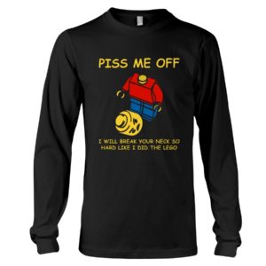 Piss Me Off I Will Break Your Neck So Hard Like I Did The Lego Shirt