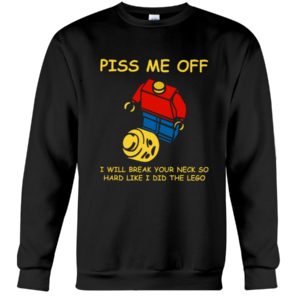 Piss Me Off I Will Break Your Neck So Hard Like I Did The Lego Shirt