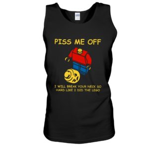 Piss Me Off I Will Break Your Neck So Hard Like I Did The Lego Shirt