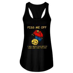 Piss Me Off I Will Break Your Neck So Hard Like I Did The Lego Shirt