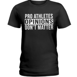 Pro Athletes Opinions Don't Matter Shirt