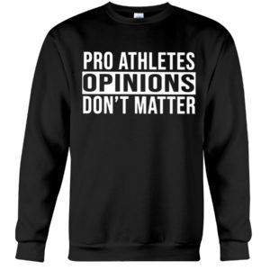 Pro Athletes Opinions Don't Matter Shirt