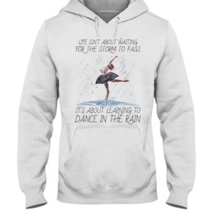 Life, Dancing Ballet It's About Learning To Dance In The Rain Shirt