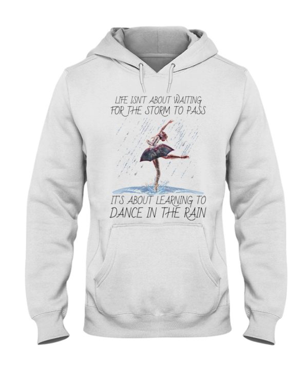 Life, Dancing Ballet It's About Learning To Dance In The Rain Shirt