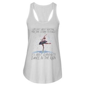 Life, Dancing Ballet It's About Learning To Dance In The Rain Shirt