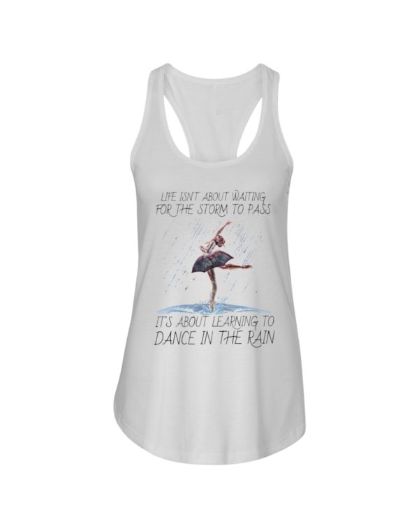 Life, Dancing Ballet It's About Learning To Dance In The Rain Shirt