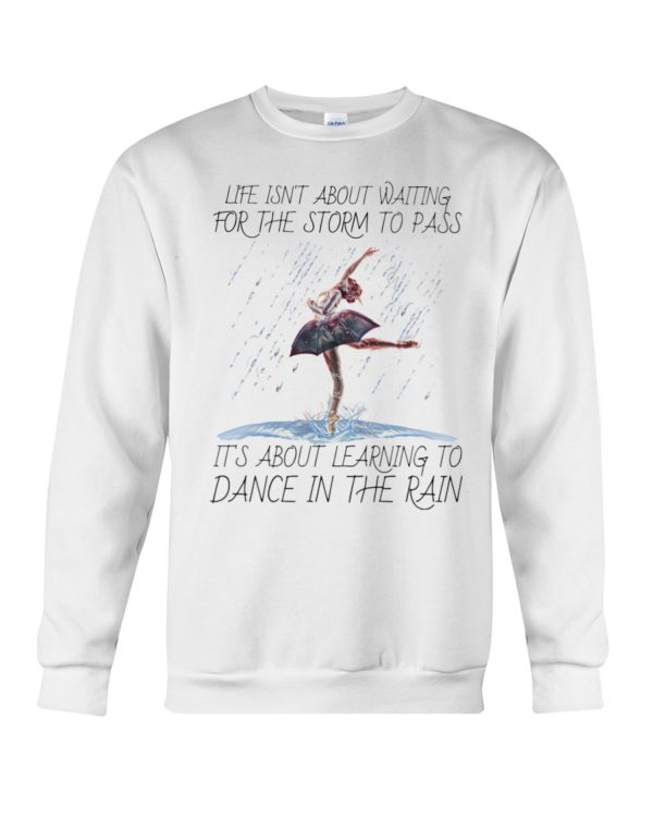 Life, Dancing Ballet It's About Learning To Dance In The Rain Shirt