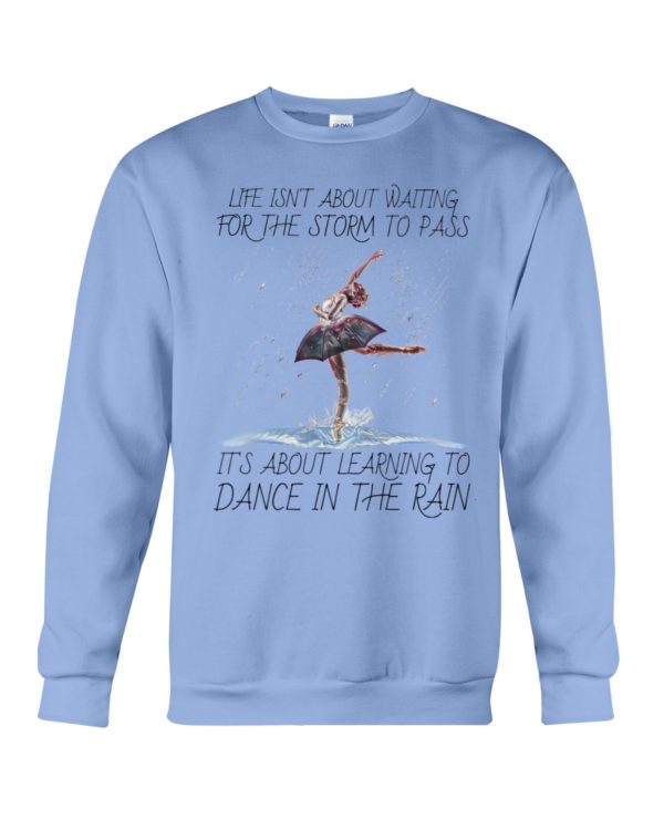 Life, Dancing Ballet It's About Learning To Dance In The Rain Shirt