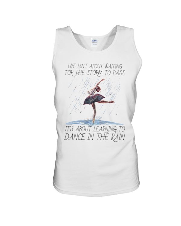 Life, Dancing Ballet It's About Learning To Dance In The Rain Shirt