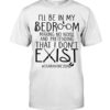 I’ll Be In My Bedroom Making No Noise And Pretending That I Don’t Exist Quarantine Shirt