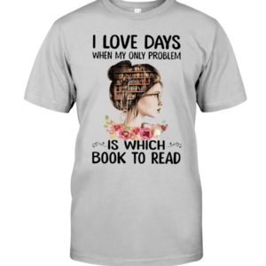 I Love Days When My Only Problem Is Which Book To Read Shirt image I Love Days When My Only Problem Is Which Book To Read Shirt