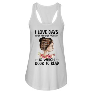 I Love Days When My Only Problem Is Which Book To Read Shirt image I Love Days When My Only Problem Is Which Book To Read Shirt