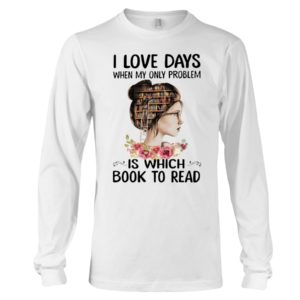 I Love Days When My Only Problem Is Which Book To Read Shirt image I Love Days When My Only Problem Is Which Book To Read Shirt
