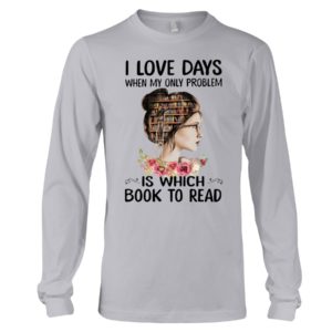 I Love Days When My Only Problem Is Which Book To Read Shirt image I Love Days When My Only Problem Is Which Book To Read Shirt